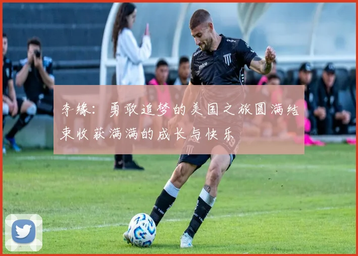 李缘：勇敢追梦的美国之旅圆满结束收获满满的成长与快乐