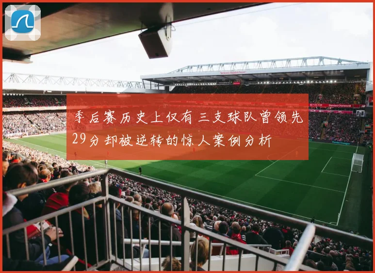 季后赛历史上仅有三支球队曾领先29分却被逆转的惊人案例分析