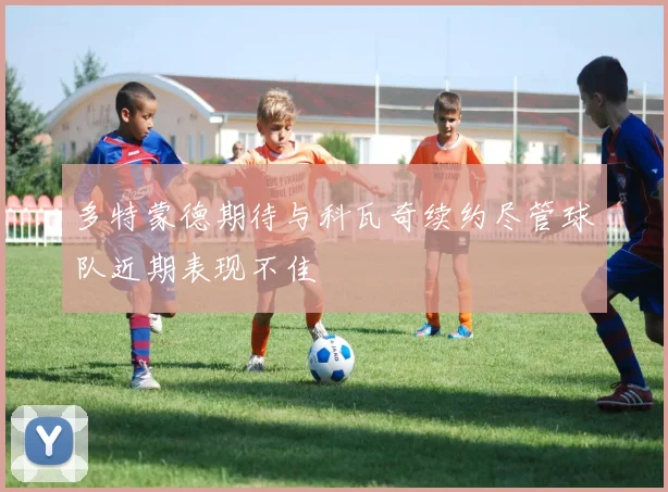 多特蒙德期待与科瓦奇续约尽管球队近期表现不佳