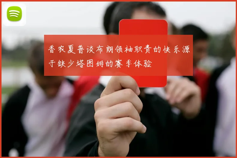 香农夏普谈布朗领袖职责的快乐源于缺少塔图姆的赛季体验