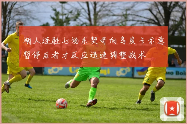 湖人连胜七场东契奇向乌度卡示意暂停后者才反应迅速调整战术