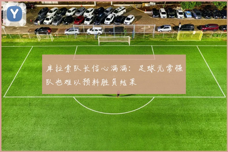 库拉索队长信心满满：足球无常强队也难以预料胜负结果