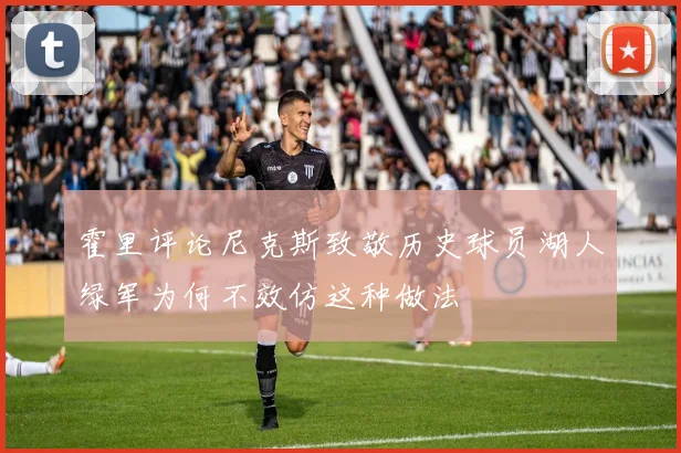 霍里评论尼克斯致敬历史球员湖人绿军为何不效仿这种做法