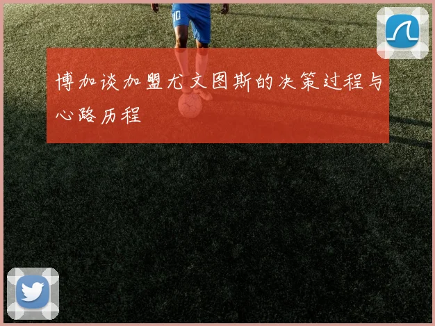 博加谈加盟尤文图斯的决策过程与心路历程