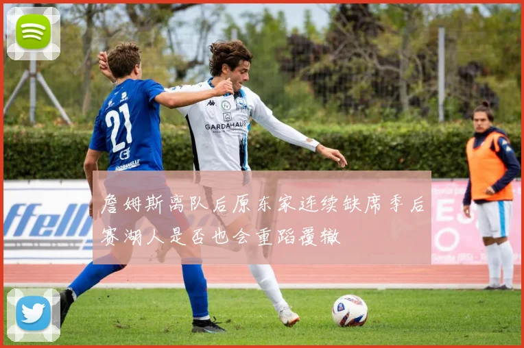 詹姆斯离队后原东家连续缺席季后赛湖人是否也会重蹈覆辙