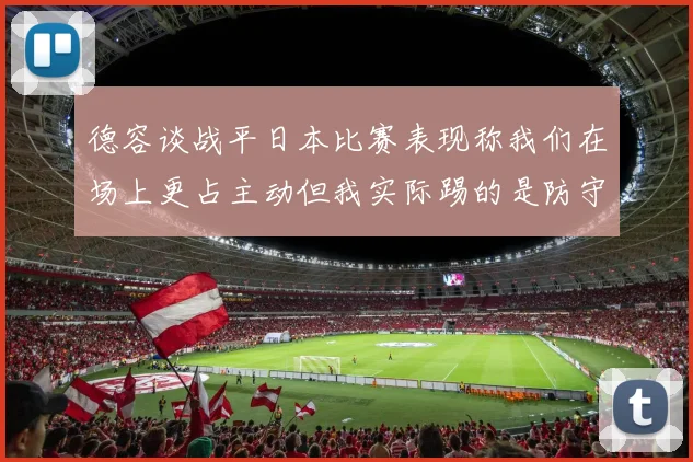 德容谈战平日本比赛表现称我们在场上更占主动但我实际踢的是防守位置