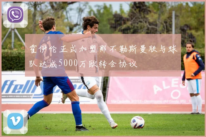 霍伊伦正式加盟那不勒斯曼联与球队达成5000万欧转会协议