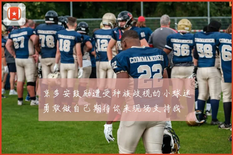 京多安鼓励遭受种族歧视的小球迷勇敢做自己期待你来现场支持我